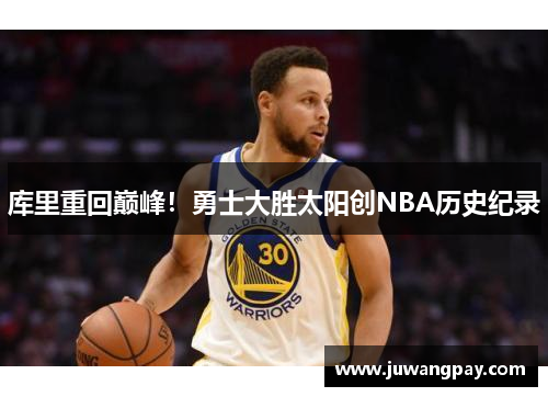 库里重回巅峰！勇士大胜太阳创NBA历史纪录